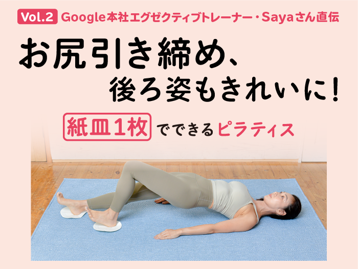 お尻を引き締め、後ろ姿もきれいに! 紙皿1枚でできるピラティス【Google本社エグゼクティブトレーナー・Sayaさん直伝】 Vol.2 お尻を引き締め、後ろ姿もきれいに! 紙皿1枚でできるピラティス【Google本社エグゼクティブトレーナー・Sayaさん直伝】 Vol.2