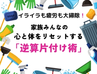 イライラも疲労も大掃除! 今年こそ年末にあわてない! 家族みんなの心と体をリセットする「逆算片付け術」